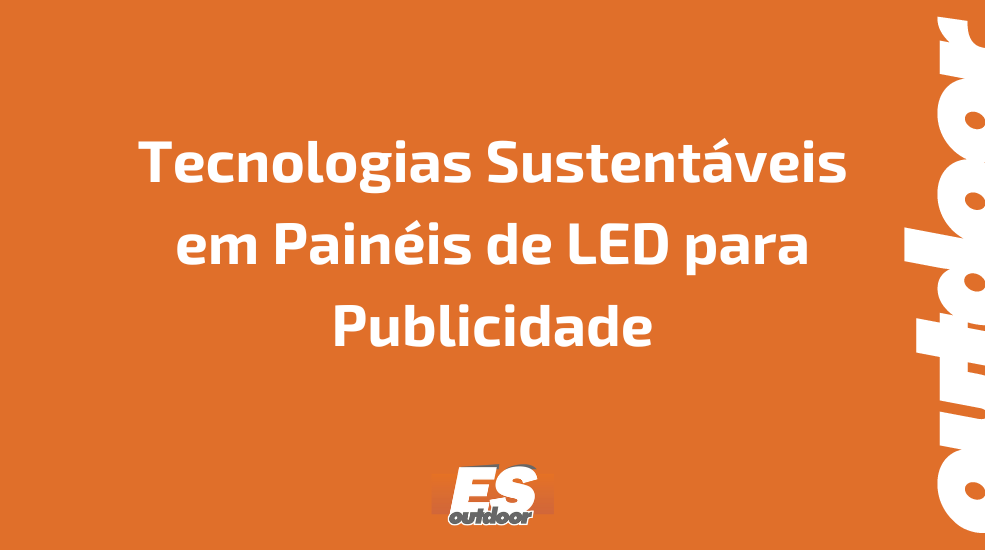 Tecnologias Sustentáveis em Painéis de LED para Publicidade