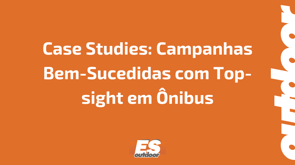 Case Studies: Campanhas Bem-Sucedidas com Top-sight em Ônibus