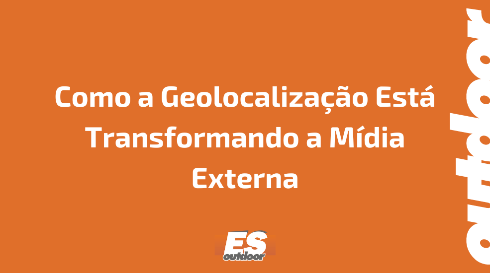 Como a Geolocalização Está Transformando a Mídia Externa