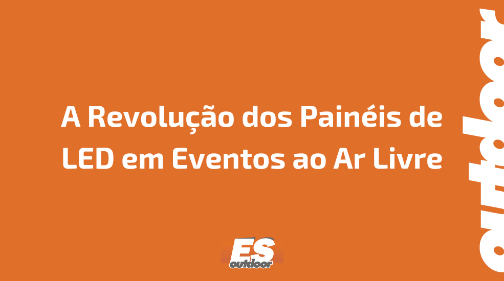 A Revolução dos Painéis de LED em Eventos ao Ar Livre