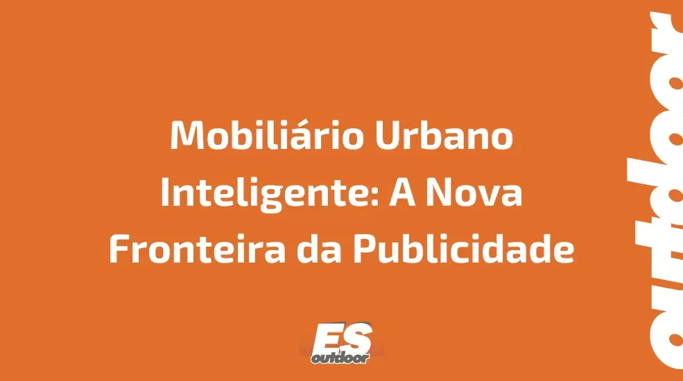 Mobiliário Urbano Inteligente: A Nova Fronteira da Publicidade