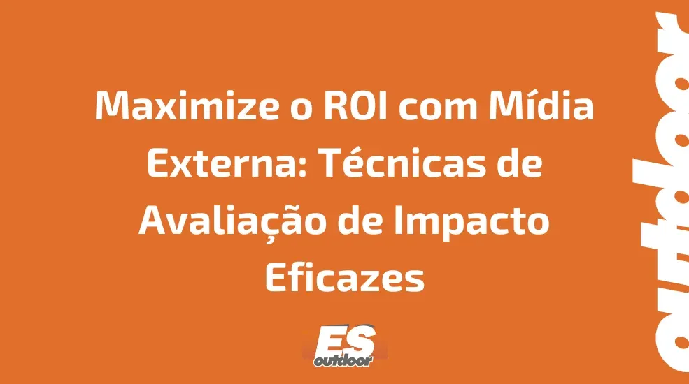 Maximize o ROI com Mídia Externa: Técnicas de Avaliação de Impacto Eficazes