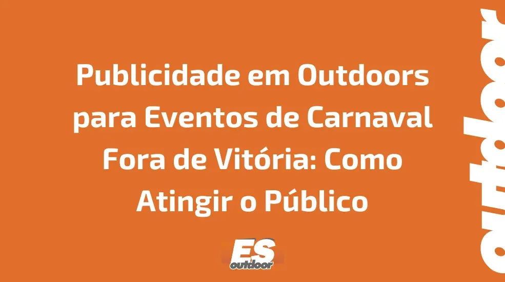 Publicidade em Outdoors para Eventos de Carnaval Fora de Vitória: Como Atingir o Público