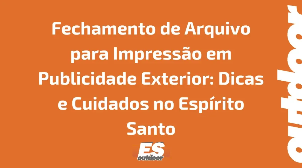 Fechamento de Arquivo para Impressão em Publicidade Exterior: Dicas e Cuidados no Espírito Santo