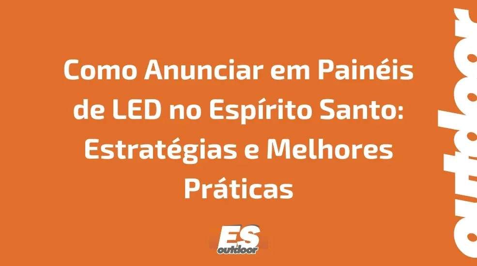 Como Anunciar em Painéis de LED no Espírito Santo: Estratégias e Melhores Práticas