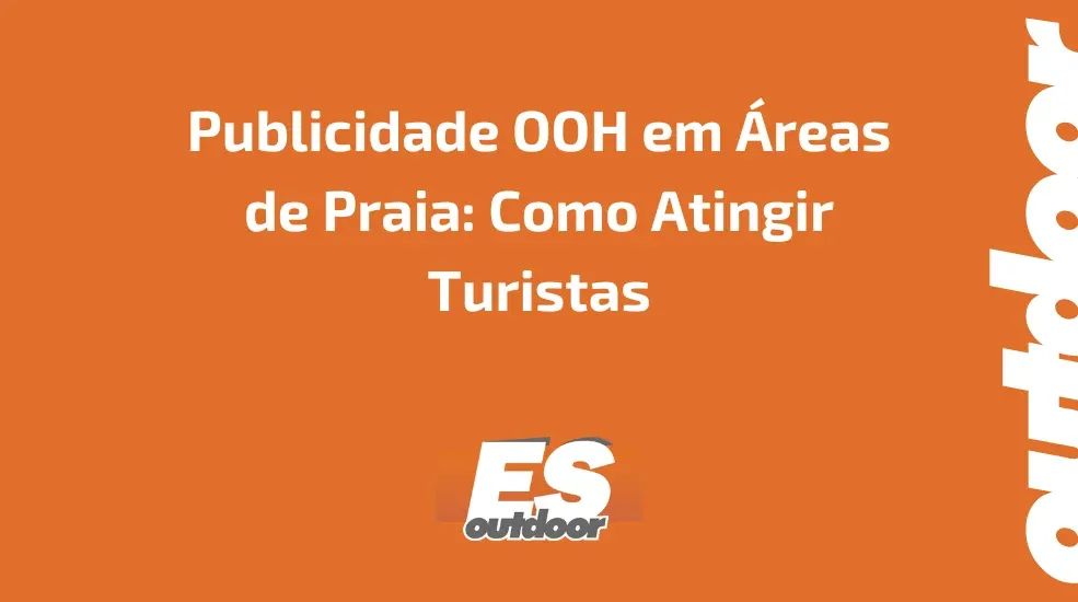 Publicidade OOH em Áreas de Praia: Como Atingir Turistas