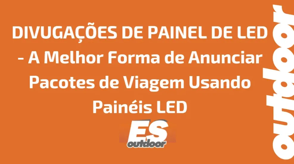 DIVUGAÇÕES DE PAINEL DE LED - A Melhor Forma de Anunciar Pacotes de Viagem Usando Painéis LED