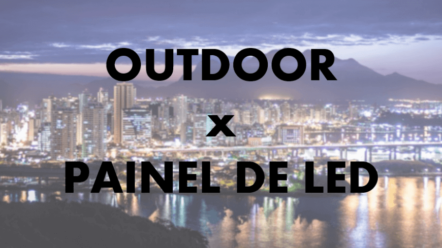 DIFERENÇA ENTRE OUTDOOR E PAINEL DE LED